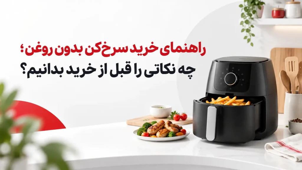 راهنمای خرید سرخ‌کن بدون روغن؛ چه نکاتی را قبل از خرید بدانیم؟